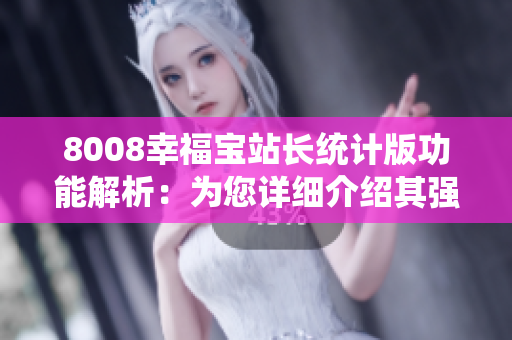 8008幸福寶站長統(tǒng)計(jì)版功能解析：為您詳細(xì)介紹其強(qiáng)大功能