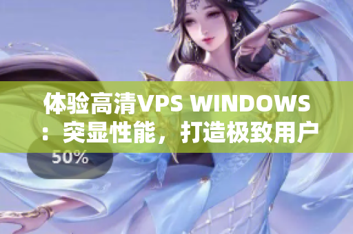 體驗高清VPS WINDOWS：突顯性能，打造極致用戶體驗