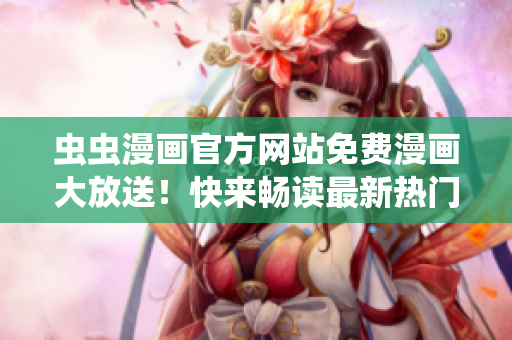 蟲蟲漫畫官方網(wǎng)站免費(fèi)漫畫大放送！快來暢讀最新熱門漫畫！