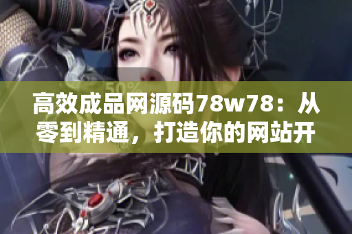 高效成品網(wǎng)源碼78w78：從零到精通，打造你的網(wǎng)站開發(fā)技能