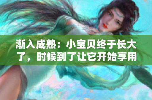 漸入成熟：小寶貝終于長大了，時候到了讓它開始享用美味了！