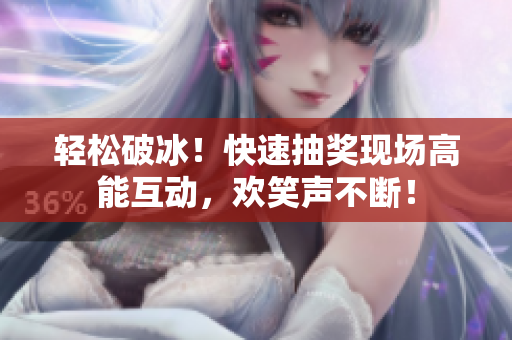 輕松破冰！快速抽獎(jiǎng)現(xiàn)場(chǎng)高能互動(dòng)，歡笑聲不斷！