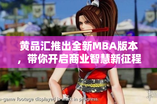 黃品匯推出全新MBA版本，帶你開(kāi)啟商業(yè)智慧新征程
