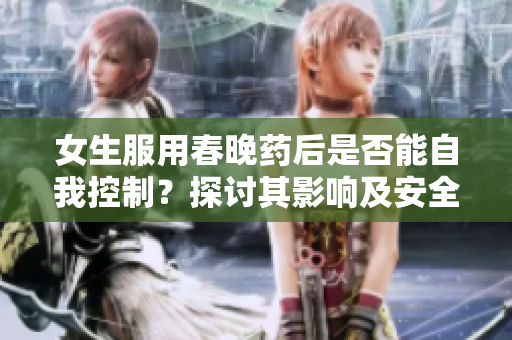 女生服用春晚藥后是否能自我控制？探討其影響及安全性