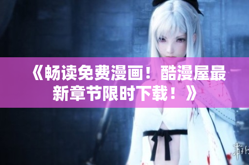 《暢讀免費漫畫！酷漫屋最新章節(jié)限時下載！》