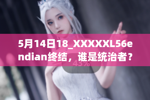 5月14日18_XXXXXL56endian終結(jié)，誰是統(tǒng)治者？