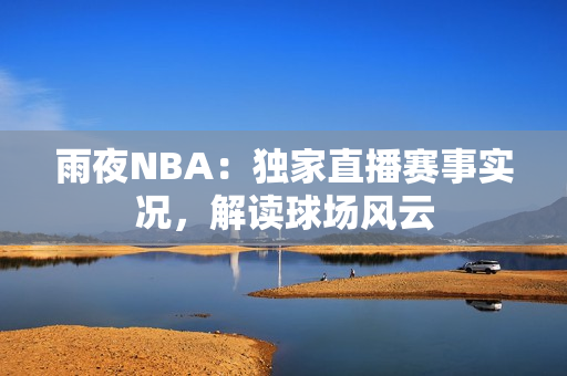 雨夜NBA：獨(dú)家直播賽事實(shí)況，解讀球場風(fēng)云