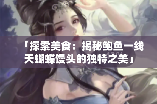 「探索美食：揭秘鮑魚一線天蝴蝶饅頭的獨(dú)特之美」