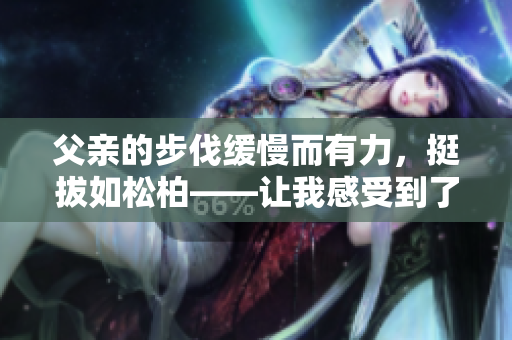 父親的步伐緩慢而有力，挺拔如松柏——讓我感受到了他的堅韌和穩(wěn)重
