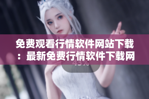 免費觀看行情軟件網(wǎng)站下載：最新免費行情軟件下載網(wǎng)站推薦