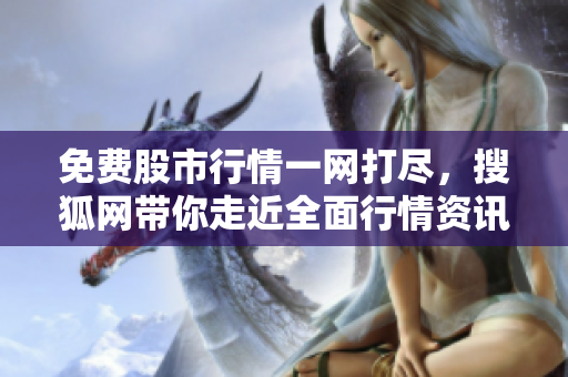 免費(fèi)股市行情一網(wǎng)打盡，搜狐網(wǎng)帶你走近全面行情資訊