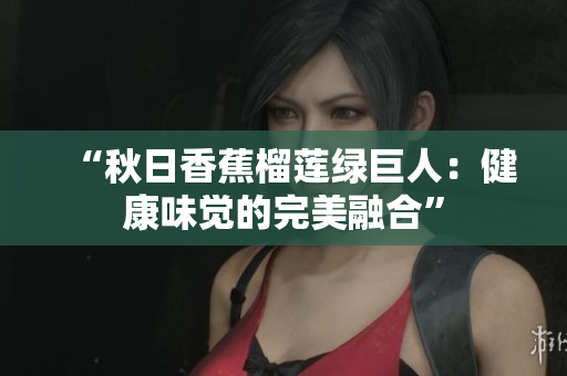 “秋日香蕉榴蓮綠巨人：健康味覺的完美融合”