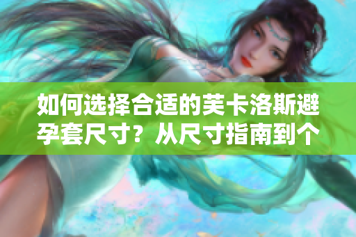 如何選擇合適的芙卡洛斯避孕套尺寸？從尺寸指南到個性化建議，全面解讀！