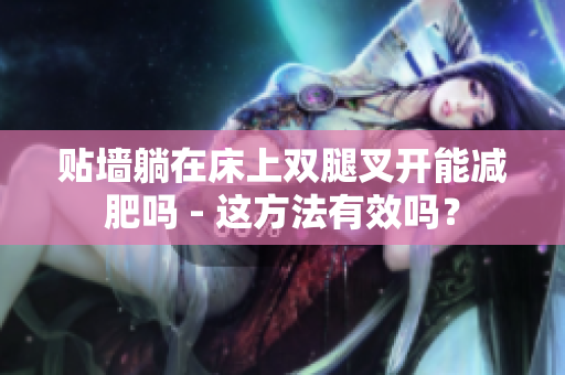 貼墻躺在床上雙腿叉開(kāi)能減肥嗎 - 這方法有效嗎？