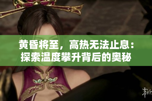 黃昏將至，高熱無(wú)法止息：探索溫度攀升背后的奧秘
