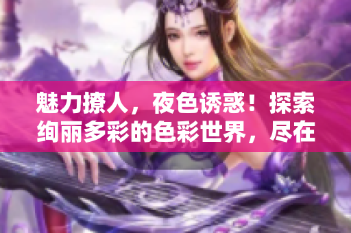 魅力撩人，夜色誘惑！探索絢麗多彩的色彩世界，盡在7777久夜色