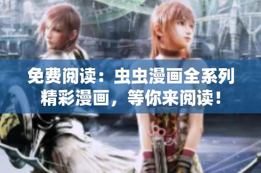 免費(fèi)閱讀：蟲蟲漫畫全系列精彩漫畫，等你來閱讀！