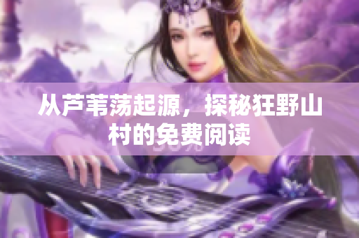 從蘆葦蕩起源，探秘狂野山村的免費閱讀