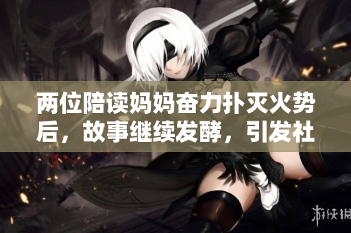 兩位陪讀媽媽奮力撲滅火勢后，故事繼續(xù)發(fā)酵，引發(fā)社會關(guān)注