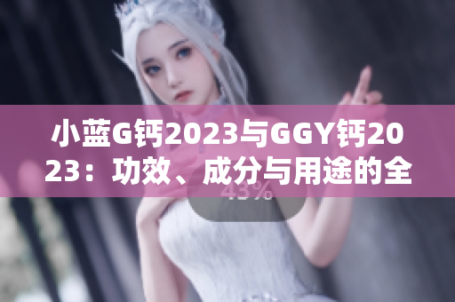 小藍G鈣2023與GGY鈣2023：功效、成分與用途的全面對比