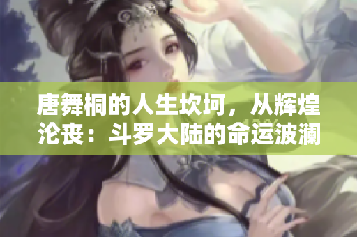 唐舞桐的人生坎坷，從輝煌淪喪：斗羅大陸的命運(yùn)波瀾