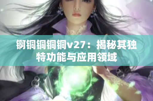 錒銅銅銅銅v27：揭秘其獨(dú)特功能與應(yīng)用領(lǐng)域