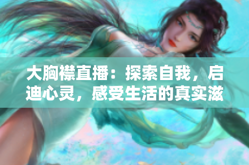 大胸襟直播：探索自我，啟迪心靈，感受生活的真實(shí)滋味