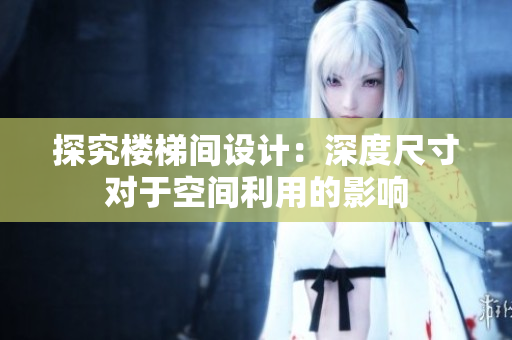 探究樓梯間設(shè)計(jì)：深度尺寸對(duì)于空間利用的影響