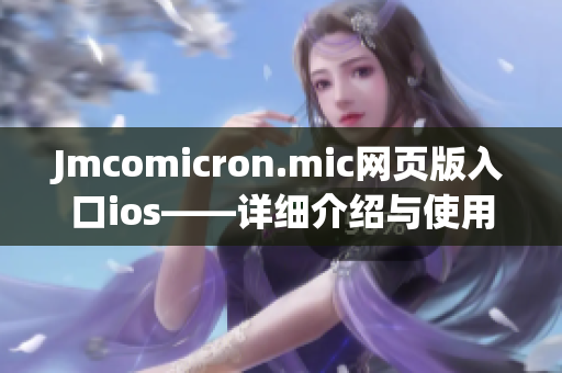 Jmcomicron.mic網(wǎng)頁(yè)版入口ios——詳細(xì)介紹與使用指南