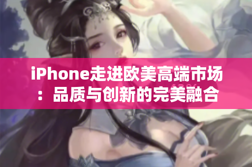 iPhone走進歐美高端市場：品質與創(chuàng)新的完美融合
