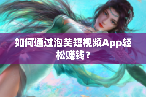 如何通過(guò)泡芙短視頻App輕松賺錢？