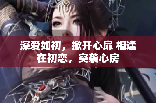 深愛如初，掀開心扉 相逢在初戀，突襲心房