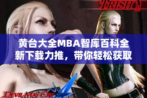 黃臺大全MBA智庫百科全新下載力推，帶你輕松獲取全面MBA知識！