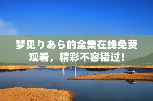夢(mèng)見りあら的全集在線免費(fèi)觀看，精彩不容錯(cuò)過！