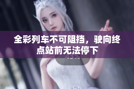 全彩列車不可阻擋，駛向終點(diǎn)站前無(wú)法停下