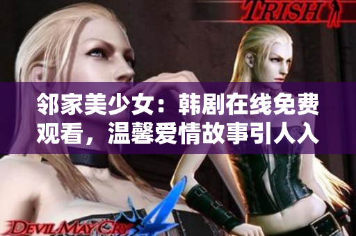 鄰家美少女：韓劇在線(xiàn)免費(fèi)觀(guān)看，溫馨愛(ài)情故事引人入勝！