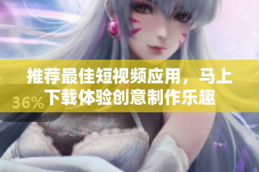 推薦最佳短視頻應(yīng)用，馬上下載體驗(yàn)創(chuàng)意制作樂趣