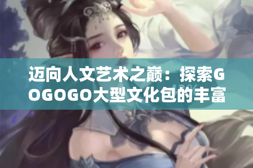邁向人文藝術之巔：探索GOGOGO大型文化包的豐富內涵