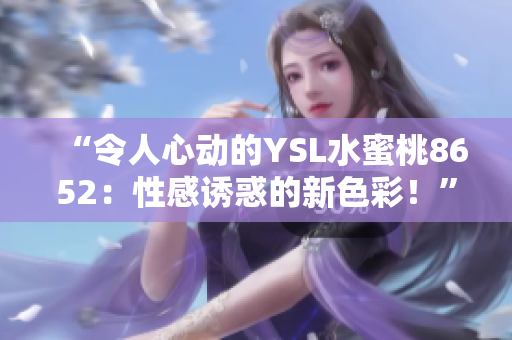 “令人心動的YSL水蜜桃8652：性感誘惑的新色彩！”