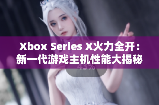 Xbox Series X火力全開(kāi)：新一代游戲主機(jī)性能大揭秘！