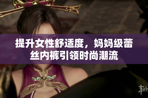 提升女性舒適度，媽媽級蕾絲內褲引領時尚潮流
