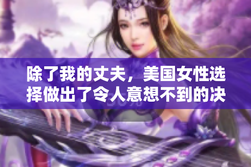 除了我的丈夫，美國女性選擇做出了令人意想不到的決定