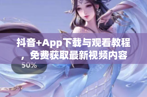 抖音+App下載與觀看教程，免費獲取最新視頻內容