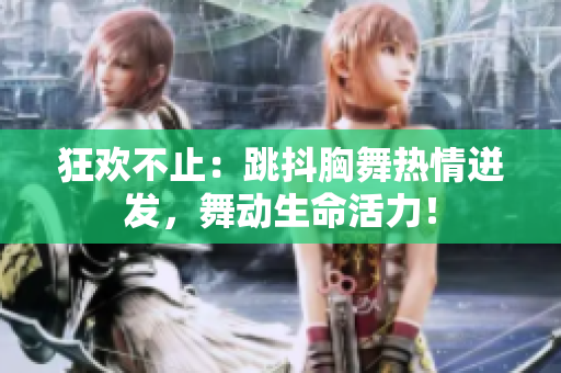 狂歡不止：跳抖胸舞熱情迸發(fā)，舞動生命活力！