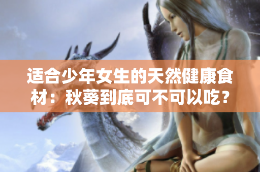 適合少年女生的天然健康食材：秋葵到底可不可以吃？