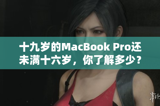 十九歲的MacBook Pro還未滿十六歲，你了解多少？