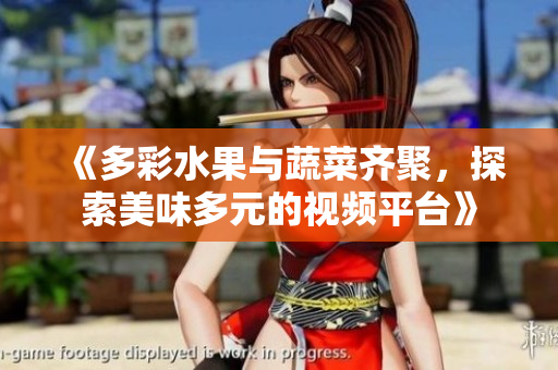 《多彩水果與蔬菜齊聚，探索美味多元的視頻平臺》