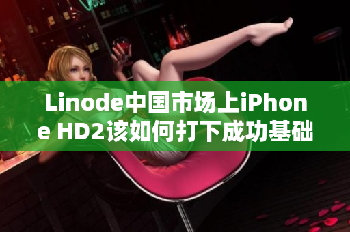 Linode中國市場上iPhone HD2該如何打下成功基礎？
