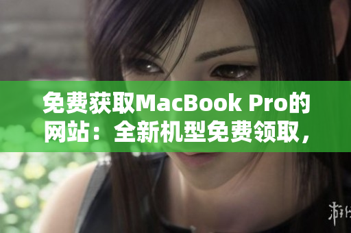 免費(fèi)獲取MacBook Pro的網(wǎng)站：全新機(jī)型免費(fèi)領(lǐng)取，抓住機(jī)會(huì)！