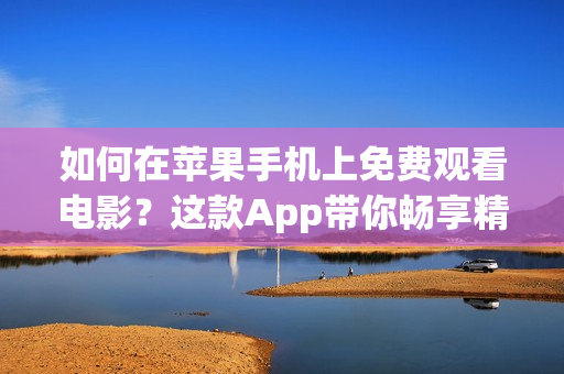 如何在蘋果手機(jī)上免費(fèi)觀看電影？這款A(yù)pp帶你暢享精彩影視